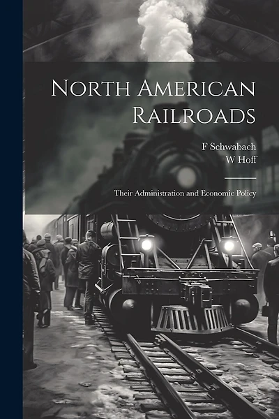 North American Railroads; Their Administration and Economic Policy