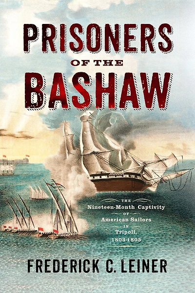 Prisoners of The Bashaw: Nineteen-Month Captivity American Sailors Tripoli, 1803–1805
