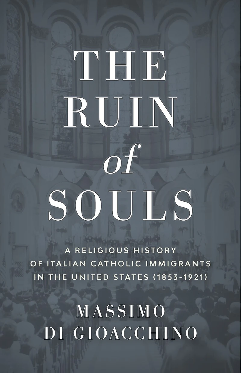 the Ruin of Souls: A Religious History Italian Catholic Immigrants United States (1853-1921)