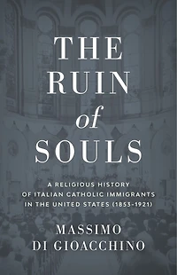 the Ruin of Souls: A Religious History Italian Catholic Immigrants United States (1853-1921)
