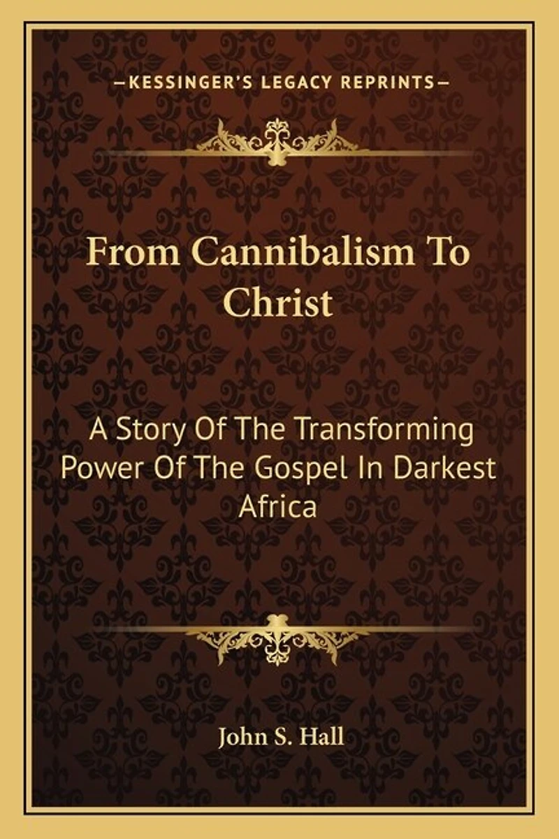 From Cannibalism To Christ: A Story Of The Transforming Power Of The Gospel In Darkest Africa