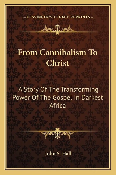 From Cannibalism To Christ: A Story Of The Transforming Power Of The Gospel In Darkest Africa