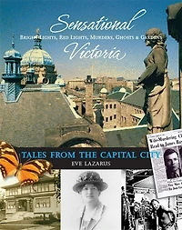 Sensational Victoria: Bright Lights, Red Lights, Murders, Ghosts & Gardens