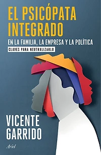 El psicópata integrado en la familia, la empresa y la política: Claves para neutralizarlo  / The Psychopath Integrated into the Family, Business, and Politics