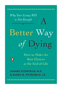 A Better Way of Dying: How to Make the Best Choices at End Life