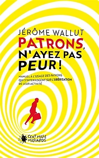 Patrons, n'ayez pas peur !: manuel à l'usage des patrons qui s'interrogent sur l'ubérisation de leur activité