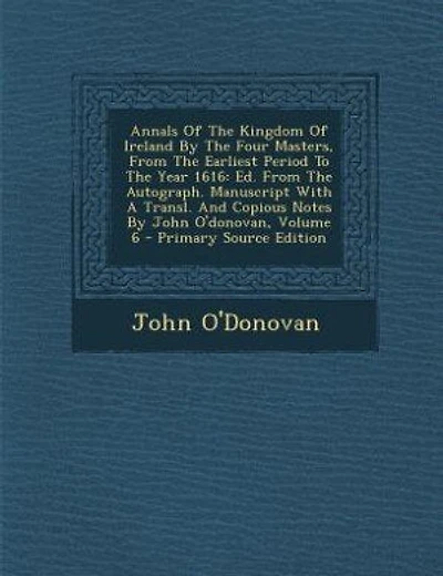 Annals Of The Kingdom Of Ireland By The Four Masters, From The Earliest Period To The Year 1616: Ed. From The Autograph. Manuscript With A Transl. And Copious Notes By John O'donovan