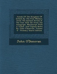 Annals Of The Kingdom Of Ireland By The Four Masters, From The Earliest Period To The Year 1616: Ed. From The Autograph. Manuscript With A Transl. And Copious Notes By John O'donovan