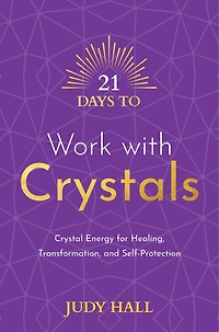 21 Days to Work with Crystals: Crystal Energy for Healing, Transformation, and Self-Protection