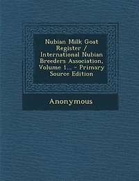 Nubian Milk Goat Register / International Nubian Breeders Association, Volume 1... - Primary Source Edition