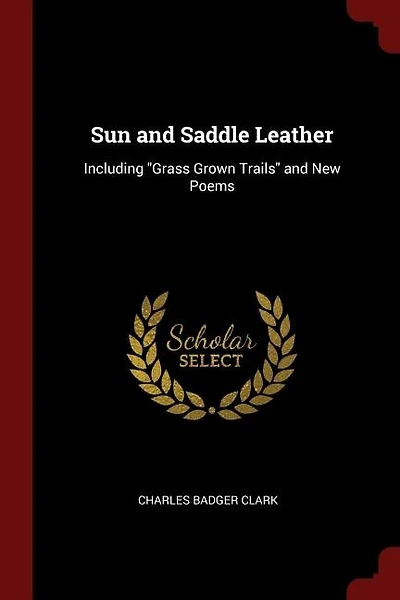 Sun and Saddle Leather: Including Grass Grown Trails and New Poems