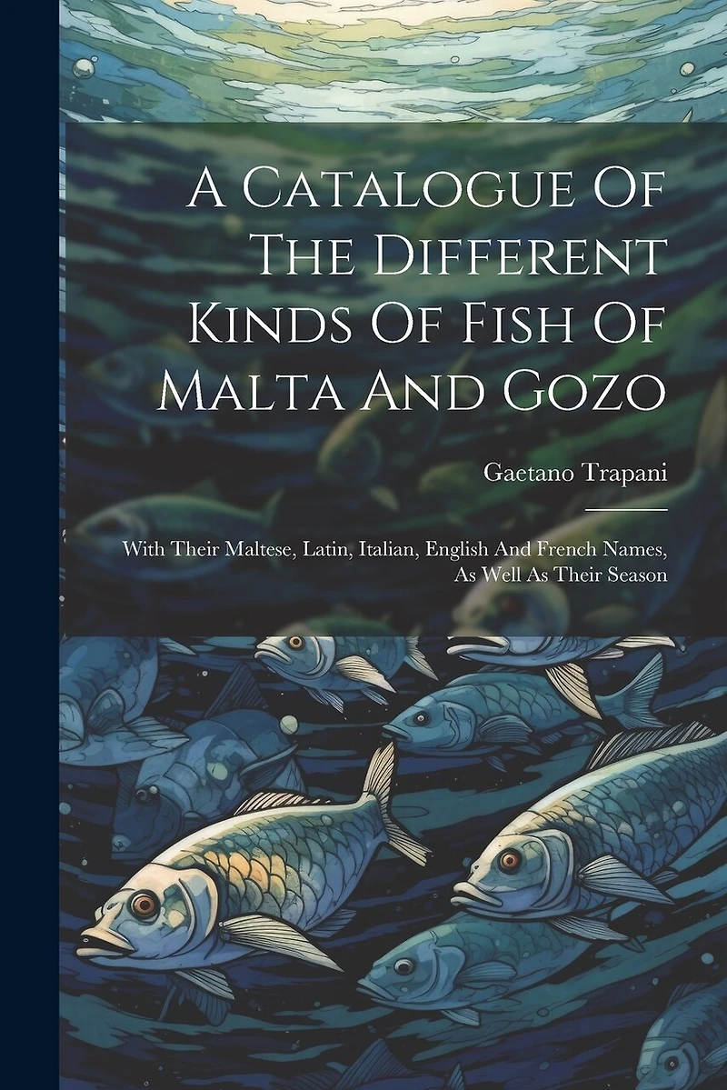 A Catalogue Of The Different Kinds Of Fish Of Malta And Gozo: With Their Maltese, Latin, Italian, English And French Names