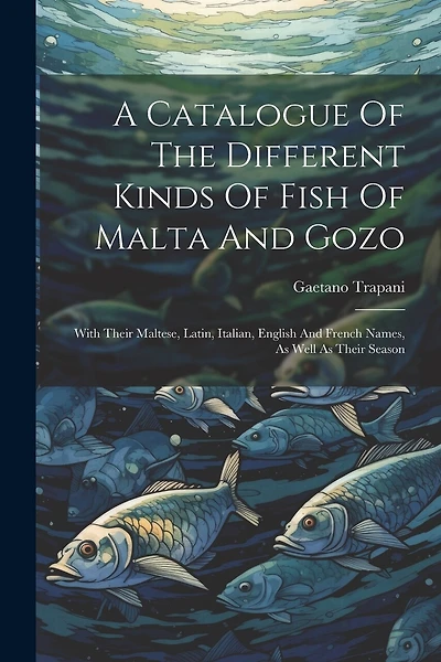 A Catalogue Of The Different Kinds Of Fish Of Malta And Gozo: With Their Maltese, Latin, Italian, English And French Names