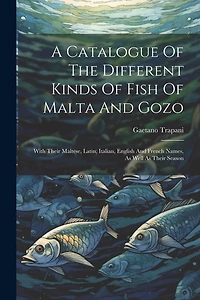 A Catalogue Of The Different Kinds Of Fish Of Malta And Gozo: With Their Maltese, Latin, Italian, English And French Names