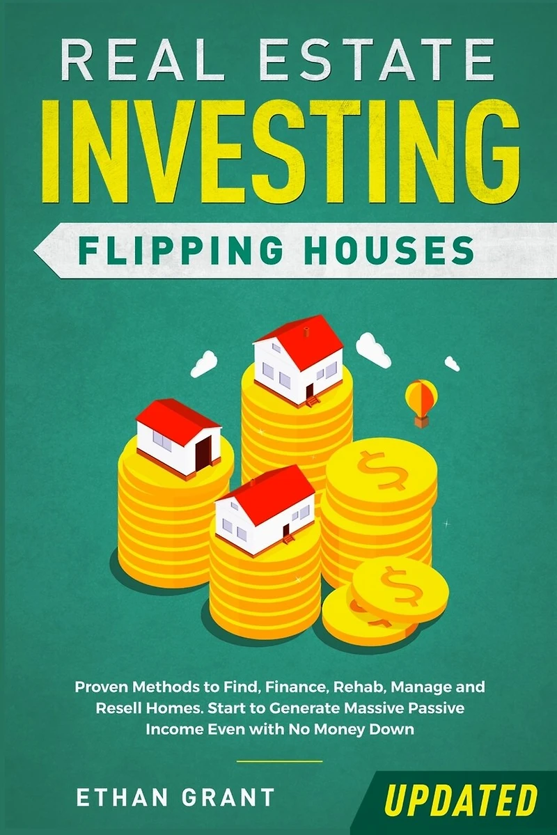 Real Estate Investing: Flipping Houses (Updated): Proven Methods to Find, Finance, Rehab, Manage and Resell Homes. Start to Generate Massive Passive Income Even with No Money Down