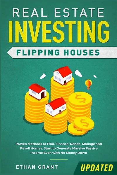 Real Estate Investing: Flipping Houses (Updated): Proven Methods to Find, Finance, Rehab, Manage and Resell Homes. Start to Generate Massive Passive Income Even with No Money Down