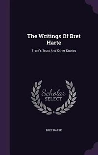 The Writings Of Bret Harte: Trent's Trust And Other Stories