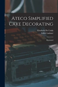 Ateco Simplified Cake Decorating: Illustrated