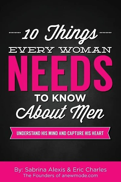 10 Things Every Woman Needs To Know About Men: Understand His Mind And Capture His Heart
