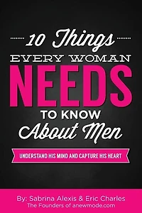 10 Things Every Woman Needs To Know About Men: Understand His Mind And Capture His Heart