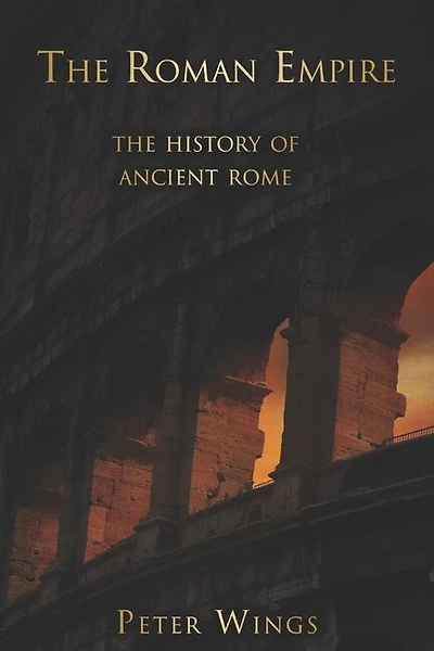 The Roman Empire: The history of Ancient Rome