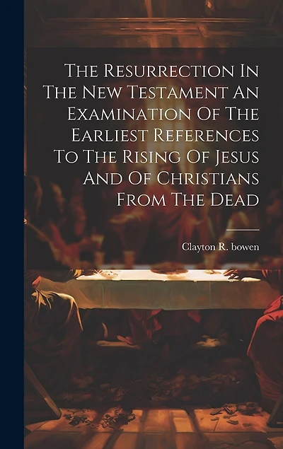 The Resurrection In The New Testament An Examination Of The Earliest References To The Rising Of Jesus And Of Christians From The Dead