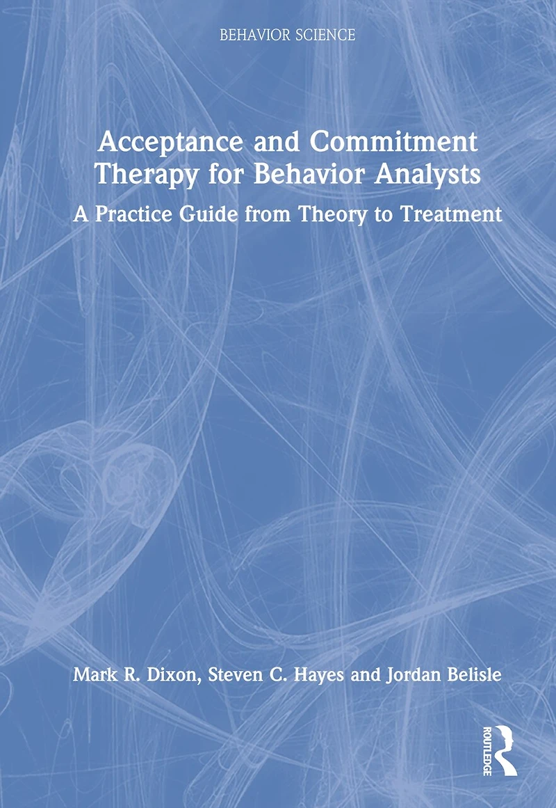 Acceptance and Commitment Therapy for Behavior Analysts: A Practice Guide from Theory to Treatment