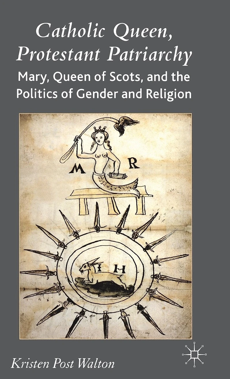 Catholic Queen, Protestant Patriarchy: Mary Queen of Scots and the Politics Gender Religion