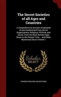 The Secret Societies of all Ages and Countries: A Comprehensive Account of Upwards of one Hundred and Sixty Secret Organizations, Religious, Politi
