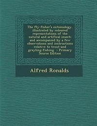 The fly-fisher's entomology, illustrated by coloured representations of the natural and artifical insect; and accompanied by a few observations and instructions relative to trout-and grayling-fishing  - Primary Source Edition