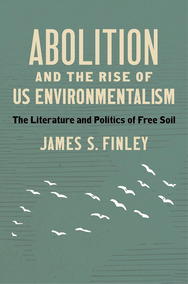 Abolition and The Rise of US Environmentalism: Literature Politics Free Soil