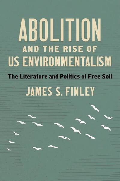 Abolition and The Rise of US Environmentalism: Literature Politics Free Soil