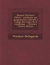 Manuel d'histoire d'Haiti: conforme aux programmes officiels a l'usage des ecoles de la republique  - Primary Source Edition