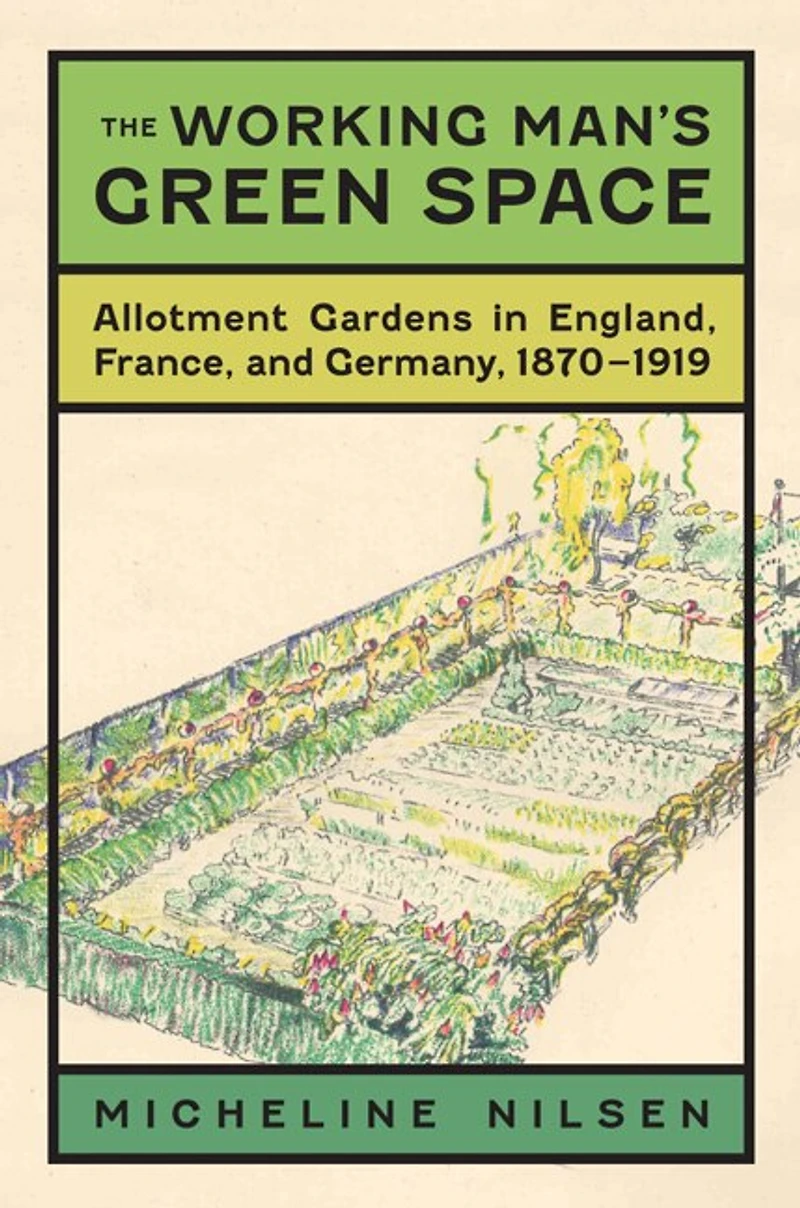 The Working Man's Green Space: Allotment Gardens in England, France, and Germany, 1870-1919