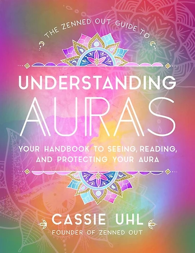The Zenned Out Guide to Understanding Auras: Your Handbook Seeing, Reading, and Protecting Aura