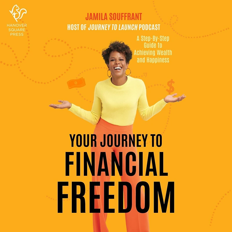 Your Journey to Financial Freedom: A Step-by-Step Guide Achieving Wealth and Happiness