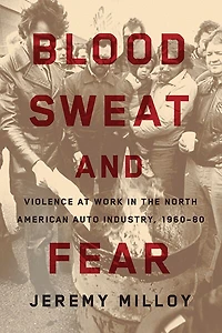 Blood, Sweat, and Fear: Violence at Work the North American Auto Industry, 1960-80