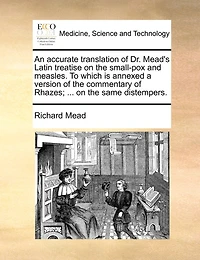An accurate translation of Dr. Mead's Latin treatise on the small-pox and measles. To which is annexed a version of the commentary of Rhazes; ... on the same distempers.