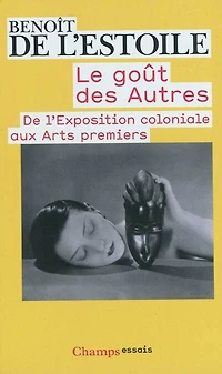 Le goût des autres: de l'Exposition coloniale aux arts premiers