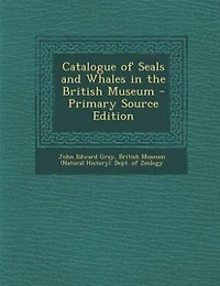 Catalogue of Seals and Whales the British Museum
