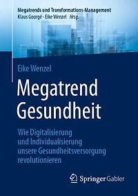 Megatrend Gesundheit: Wie Digitalisierung Und Individualisierung Unsere Gesundheitsversorgung Revolutionieren: 10 Trends 30 Learnings Für Die Zukunft