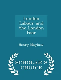 London Labour and the London Poor - Scholar's Choice Edition