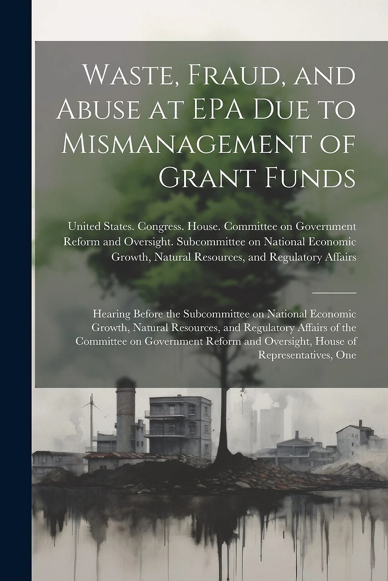 Waste, Fraud, and Abuse at EPA due to Mismanagement of Grant Funds: Hearing Before the Subcommittee on National Economic Growth, Natural Resources, and Regulatory Affairs of the Committee on Government Reform and Oversight, House of Representatives, One