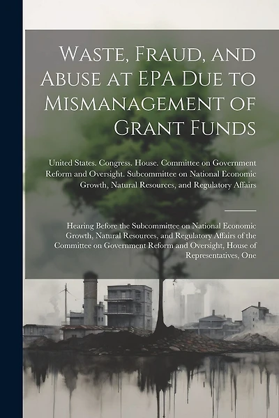Waste, Fraud, and Abuse at EPA due to Mismanagement of Grant Funds: Hearing Before the Subcommittee on National Economic Growth, Natural Resources, and Regulatory Affairs of the Committee on Government Reform and Oversight, House of Representatives, One