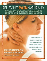 Relieving Pain Naturally: Safe and Effective Alternative Approaches to Treating Overcoming Chronic