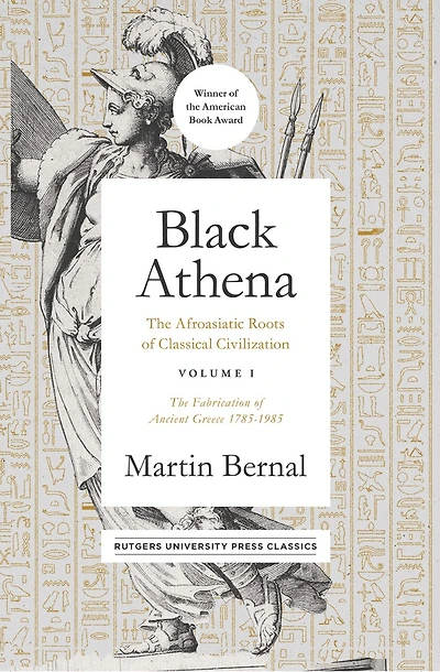 Black Athena: The Afroasiatic Roots of Classical Civilization Volume I: Fabrication Ancient Greece 1785-1985