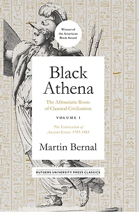 Black Athena: The Afroasiatic Roots of Classical Civilization Volume I: Fabrication Ancient Greece 1785-1985