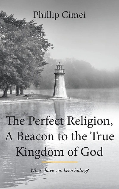the Perfect Religion, A Beacon to True Kingdom of God: Where Have you Been Hiding?