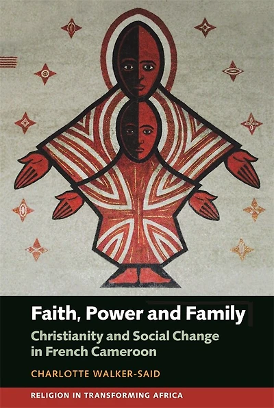 Faith, Power And Family: Christianity Social Change French Cameroon