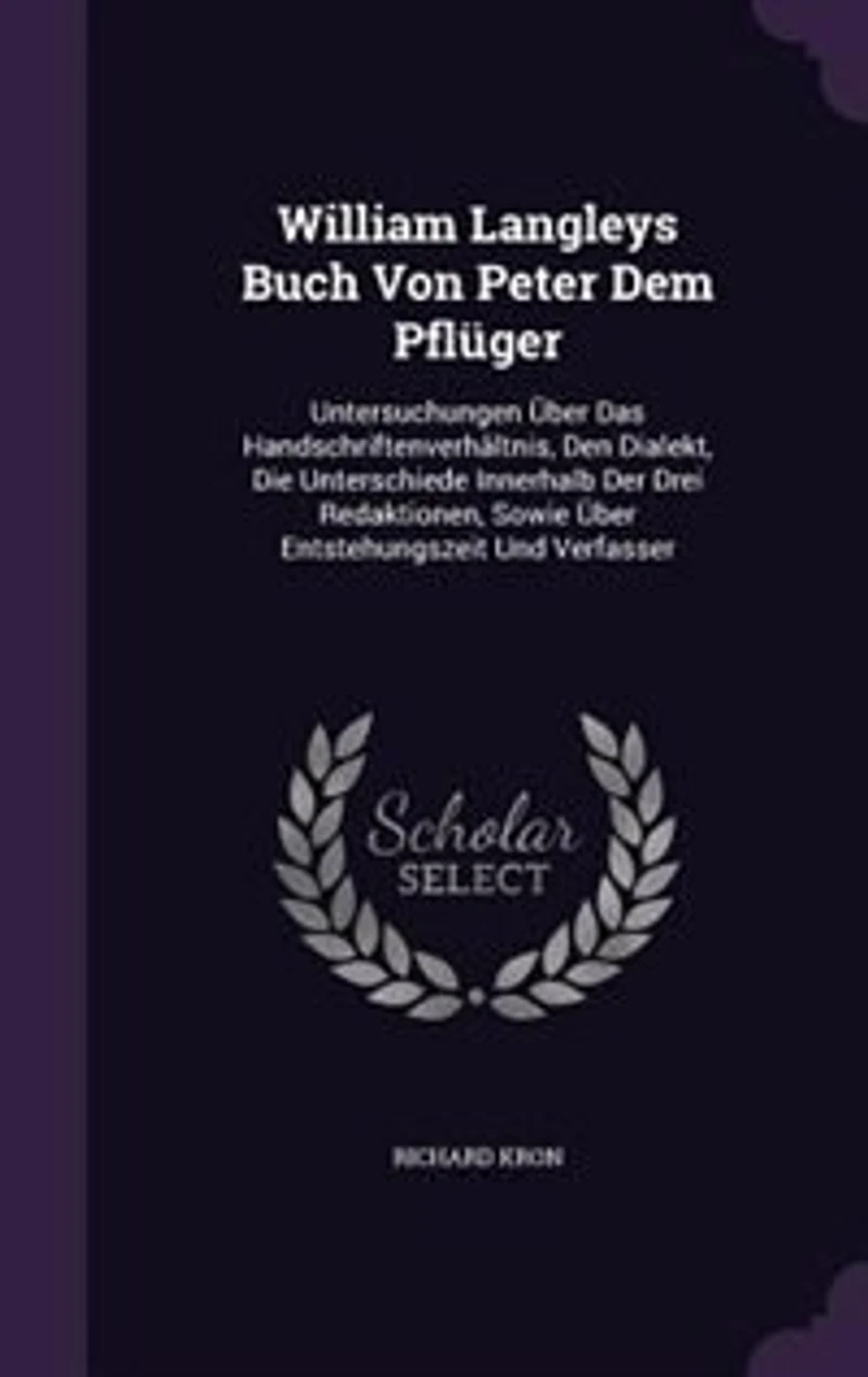 William Langleys Buch Von Peter Dem Pflüger: Untersuchungen Über Das Handschriftenverhältnis, Den Dialekt, Die Unterschiede Innerhalb Der Drei R